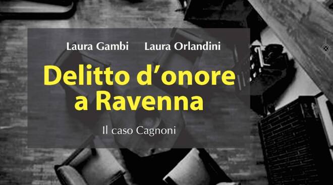 Delitto d'onore a Ravenna. Alla biblioteca di Lugo il libro sul caso Cagnoni - ravennanotizie.it